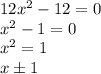 12x^2-12=0
\\\
x^2-1=0
\\\
x^2=1
\\\
x\pm1