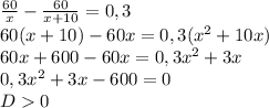 \frac{60}{x} - \frac{60}{x+10}=0,3\\
60(x+ 10)-60x=0,3( x^{2} +10x)\\
60x+600-60x=0,3 x^{2} +3x\\
0,3 x^{2} +3x-600=0\\
D0