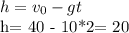h = v_{0} - gt

h= 40 - 10*2= 20