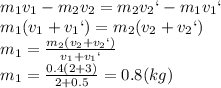 m_1v_1-m_2v_2=m_2v_2`-m_1v_1`
\\\
m_1(v_1+v_1`)=m_2(v_2+v_2`)
\\\
m_1= \frac{m_2(v_2+v_2`)}{v_1+v_1`} 
\\\
m_1= \frac{0.4(2+3)}{2+0.5} =0.8(kg)