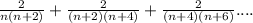 \frac{2}{n(n+2)}+\frac{2}{(n+2)(n+4)}+\frac{2}{(n+4)(n+6)}....\\
