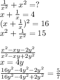 \frac{1}{x^2}+x^2=?\\
x+\frac{1}{x}=4\\
(x+\frac{1}{x})^2=16\\
x^2+\frac{1}{x^2}=15\\
\\
\frac{x^2-xy-2y^2}{x^2-xy+2y^2}\\
x=4y\\
\frac{16y^2-4y^2-2y^2}{16y^2-4y^2+2y^2}=\frac{5}{7}