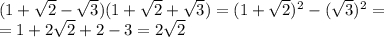 (1 + \sqrt{2} - \sqrt{3} ) (1 + \sqrt{2} + \sqrt{3} )= (1 + \sqrt{2})^2 - ( \sqrt{3})^2=
\\\
=1+2 \sqrt{2}+2 -3=2 \sqrt{2}