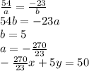 \frac{54}{a}=\frac{-23}{b}\\
54b=-23a\\
b=5\\
a= - \frac{270}{23}\\
-\frac{270}{23}x+5y=50
