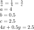 \frac{8}{a}=\frac{1}{b}=\frac{5}{c}\\
a=4\\
b=0.5\\
c=2.5\\
4x+0.5y=2.5