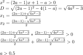 x^2-(2a-1)x+1-a0\\
D=\sqrt{(2a-1)^2-4(1-a)}=\sqrt{4a^2-3}\\
x_{1}=\frac{(2a-1)+\sqrt{4a^2-3}}{2}\\
x_{2}=\frac{(2a-1)-\sqrt{4a^2-3}}{2}\\\\
\frac{(2a-1)+\sqrt{4a^2-3}}{2}*\frac{(2a-1)-\sqrt{4a^2-3}}{2}0\\
\frac{(2a-1)+\sqrt{4a^2-3}}{2}+\frac{(2a-1)-\sqrt{4a^2-3}}{2}0\\\\
a0.5\\

