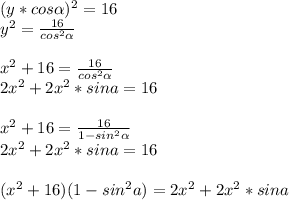 (y*cos \alpha )^2=16\\
y^2=\frac{16}{cos^2 \alpha }\\
\\
x^2+16=\frac{16}{cos^2 \alpha }\\
2x^2+2x^2*sina=16\\
\\
x^2+16=\frac{16}{1-sin^2 \alpha}\\
2x^2+2x^2*sina=16\\
\\
(x^2+16)(1-sin^2a)=2x^2+2x^2*sina