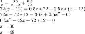 \frac{1}{x}=\frac{0.5}{x-12}+\frac{0.5}{72}\\
 72(x-12)=0.5x*72+0.5x*(x-12) \\
72x-72*12=36x+0.5x^2-6x\\
0.5x^2-42x+72*12=0\\
 x=36\\
 x=48