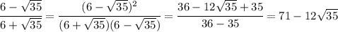 \cfrac{6- \sqrt{35} }{6+ \sqrt{35} } = \cfrac{(6- \sqrt{35})^2 }{(6+ \sqrt{35})(6- \sqrt{35}) } =
 \cfrac{36-12 \sqrt{35}+35 }{36-35 } =71-12 \sqrt{35}