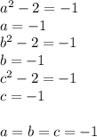 a^2-2=-1\\
a=-1\\
b^2-2=-1\\
b=-1\\
c^2-2=-1\\
c=-1\\
\\
a=b=c=-1