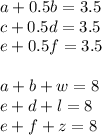 a+0.5b=3.5\\ c+0.5d=3.5\\ e+0.5f=3.5\\ \\ a+b+w=8\\ e+d+l=8\\ e+f+z=8