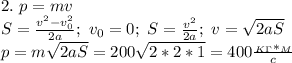 2.\ p=mv\\
S= \frac{v^2-v_0^2}{2a};\ v_0=0;\ S= \frac{v^2}{2a};\ v= \sqrt{2aS}\\
p=m \sqrt{2aS}=200 \sqrt{2*2*1} =400 \frac{_K_\Gamma*_M}{c}