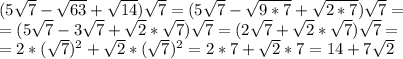 (5\sqrt7-\sqrt{63}+\sqrt{14})\sqrt7=(5\sqrt7-\sqrt{9*7}+\sqrt{2*7})\sqrt7=\\
=(5\sqrt7-3\sqrt{7}+\sqrt{2}*\sqrt{7})\sqrt7=(2\sqrt{7}+\sqrt{2}*\sqrt{7})\sqrt7=\\
=2*(\sqrt7)^2+\sqrt2*(\sqrt7)^2=2*7+\sqrt2*7=14+7\sqrt2