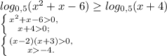 log_{0,5} ( x^{2} +x-6) \geq log_{0,5} (x+4) \\ \left \{ {{x^{2} +x-60,} \atop {x+40;}} \right. \\ \left \{ {{(x-2)(x+3)0,} \atop {x-4}.} \right.