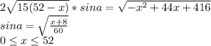 2\sqrt{15(52-x)}*sina= \sqrt{-x^2+44x+416}\\
sina=\sqrt{\frac{x+8}{60}}\\
0 \leq x \leq 52
