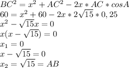 BC^2=x^2+AC^2-2x*AC*cosA\\
60=x^2+60-2x*2 \sqrt{15} *0,25\\
x^2- \sqrt{15} x=0\\
x(x-\sqrt{15})=0\\
x_1=0\\
x-\sqrt{15}=0\\
x_2=\sqrt{15}=AB\\\\
