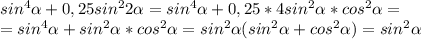 sin^4\alpha+0,25sin^22 \alpha= sin^4\alpha+0,25*4sin^2\alpha*cos^2 \alpha = \\ 
=sin^4\alpha+sin^2\alpha*cos^2 \alpha =sin^2 \alpha (sin^2 \alpha +cos^2 \alpha )=sin^2 \alpha