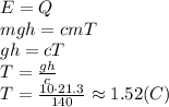 E=Q
\\\
mgh=cmT
\\\
gh=cT
\\\
T= \frac{gh}{c} 
\\\
T= \frac{10\cdot21.3}{140} \approx1.52(C)
