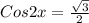 Cos2x= \frac{ \sqrt{3} }{2} 
