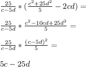 \frac{25}{c-5d}*( \frac{c^2+25d^2}{5}-2cd )=\\ 
\\
 \frac{25}{c-5d}* \frac{c^2-10cd+25d^2}{5} =\\ 
\\
 \frac{25}{c-5d}* \frac{(c-5d)^2}{5} =\\ 
\\
5c-25d