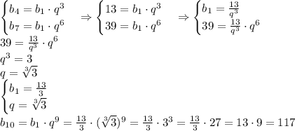 \begin{cases}b_4=b_1\cdot q^3\\b_7=b_1\cdot q^6\end{cases}\Rightarrow\begin{cases}13=b_1\cdot q^3\\39=b_1\cdot q^6\end{cases}\Rightarrow\begin{cases}b_1=\frac{13}{q^3}\\39=\frac{13}{q^3}\cdot q^6\end{cases}\\
39=\frac{13}{q^3}\cdot q^6\\q^3=3\\q=\sqrt[3]3\\
\begin{cases}b_1=\frac{13}3\\q=\sqrt[3]3\end{cases}\\
b_{10}=b_1\cdot q^9=\frac{13}3\cdot(\sqrt[3]3)^9=\frac{13}3\cdot3^3=\frac{13}3\cdot27=13\cdot9=117