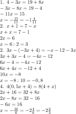 1.\;\;4-3x=19+8x\\-3x-8x=19-4\\-11x=15\\x=-\frac{15}{11}=-1\frac4{11}\\
2.\;\;x+1=7-x\\x+x=7-1\\2x=6\\x=6:2=3\\
2.\;\;3x-(-3x+4)=-x-12-3x\\3x+3x-4=-4x-12\\
6x-4=-4x-12\\6x+4x=-12+4\\10x=-8\\x=-8:10=-0,8\\
4.\;\;4(0,5x+4)=8(4+x)\\2x+16=32+8x\\2x-8x=32-16\\-6x=16\\x=-\frac{16}{6}=-2\frac46=-2\frac23