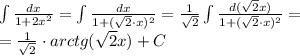 \int{\frac{dx}{1+2x^2}}=\int{ \frac{dx}{1+( \sqrt{2}\cdot x)^2 } }= \frac{1}{\sqrt{2}} \int{ \frac{d(\sqrt{2}x)}{1+( \sqrt{2}\cdot x)^2 } }=\\
= \frac{1}{\sqrt{2}}\cdot arctg(\sqrt{2}x)+C