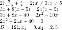 2) \frac{3}{x-5}+ \frac{8}{x} =2; x \neq 0;x \neq 5 \\ 
3x+8(x-5)=2x(x-5) \\ 
3x+8x-40=2 x^{2} -10x \\ 
2 x^{2} -21x+40=0 \\ 
D=121;x_{1}=8;x_{2}=2,5