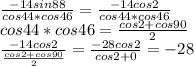 \frac{-14sin88}{cos44*cos46}=\frac{-14cos2}{cos44*cos46}\\
cos44*cos46=\frac{cos2+cos90}{2}\\
\frac{-14cos2}{\frac{cos2+cos90}{2}}=\frac{-28cos2}{cos2+0}=-28