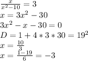 \frac{x}{x^2-10}=3\\
x=3x^2-30\\
3x^2-x-30=0\\
D=1+4*3*30=19^2\\
x=\frac{10}{3}\\
x=\frac{1-19}{6}=-3