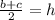 \frac{b+c}{2}=h\\
