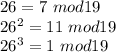 26=7\ mod 19\\
26^2=11 \ mod 19\\
26^3= 1 \ mod 19