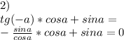 2)\\
tg(-a)*cosa+sina=\\
-\frac{sina}{cosa}*cosa+sina=0