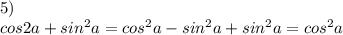 5)\\
 cos2a+sin^2a=cos^2a-sin^2a+sin^2a=cos^2a