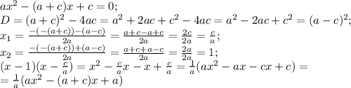 ax^2-(a+c)x+c=0;\\
D=(a+c)^2-4ac=a^2+2ac+c^2-4ac=a^2-2ac+c^2=(a-c)^2;\\
x_1=\frac{-(-(a+c))-(a-c)}{2a}=\frac{a+c-a+c}{2a}=\frac{2c}{2a}=\frac{c}{a};\\
x_2=\frac{-(-(a+c))+(a-c)}{2a}=\frac{a+c+a-c}{2a}=\frac{2a}{2a}=1;\\
(x-1)(x-\frac{c}{a})=x^2-\frac{c}{a}x-x+\frac{c}{a}=\frac{1}{a}(ax^2-ax-cx+c)=\\
=\frac{1}{a}(ax^2-(a+c)x+a)
