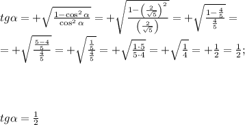 tg\alpha=+\sqrt{\frac{1-\cos^2\alpha}{\cos^2\alpha}}=+\sqrt{\frac{1-\left(\frac{2}{\sqrt5}\right)^2}{\left(\frac{2}{\sqrt5}\right)}}=+\sqrt{\frac{1-\frac{4}{5}}{\frac{4}{5}}}=\\
=+\sqrt{\frac{\frac{5-4}{5}}{\frac{4}{5}}}=+\sqrt{\frac{\frac15}{\frac45}}=+\sqrt{\frac{1\cdot5}{5\cdot4}}=+\sqrt\frac14=+\frac12=\frac12;\\
\\
\\
\\
\\
tg\alpha=\frac12