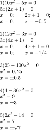 1) 10 x^{2} +5 x=0\\
5x(2x+1)=0\\
x=0;\qquad 2x+1=0;\\
x=0;\qquad x=-0,5\\
\\
2) 12x^2+3x=0\\
3x(4x+1)=0\\
x=0;\qquad 4x+1=0\\
x=0;\qquad x=-1/4\\
\\
3) 25-100x^2=0\\
x^2= 0,25\\
x=\pm 0.5\\
\\
4)4-36x^2=0\\
x^2=9\\
x=\pm 3\\
\\
5) 2x^2-14=0\\
x^2=7\\
x=\pm\sqrt{7}

