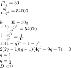 \frac{b_{1}}{1-q}=30\\
 \frac{b_{1}^4}{1-q^4}=54000\\\\
 b_{1}=30-30q\\
 \frac{30^4(1-q)^4}{1-q^4}=54000\\
 \frac{(1-q)^4}{1-q^4}=\frac{1}{15}\\
 15(1-q)^4=1-q^4\\
 2(2q-1)(q-1)(4q^2-9q+7)=0\\
 q=1\\
 q=\frac{1}{2}\\
 D<0\\
 
