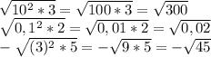 \sqrt{10^2*3} = \sqrt{100*3}= \sqrt{300} \\ 
 \sqrt{0,1^2*2}= \sqrt{0,01*2} = \sqrt{0,02} \\ 
 -\sqrt{(3)^2*5}= -\sqrt{9*5}= -\sqrt{45} 

