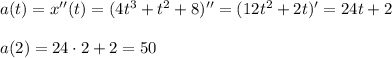 a(t)=x''(t)=(4t^3+t^2+8)''=(12t^2+2t)'=24t+2\\
\\
a(2)=24\cdot 2+2=50