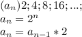 (a_n) 2;4;8;16;...;
\\a_n=2^n\\a_n=a_{n-1}*2