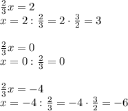 \frac{2}{3}x=2
\\\
x=2:\frac{2}{3}=2\cdot\frac{3}{2}=3
\\\\
\frac{2}{3}x=0
\\\
x=0:\frac{2}{3}=0
\\\\
\frac{2}{3}x=-4
\\\
x=-4:\frac{2}{3}=-4\cdot\frac{3}{2}=-6