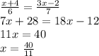 \frac{x+4}{6} = \frac{3x-2}{7} 
\\ 7x+28=18x-12
 \\ 11x=40
 \\ x= \frac{40}{11}