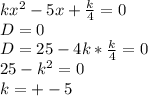 kx^2-5x+\frac{k}{4}=0\\
D=0\\
D=25-4k*\frac{k}{4}=0\\
 25-k^2=0\\
k=+-5