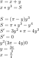 \pi=x+y\\
x*y^3=S\\\\
S=(\pi-y)y^3\\
S=\pi*y^3-y^4\\
S'=3y^2*\pi-4y^3\\
S'=0\\
y^2(3\pi-4y)0\\
y=\frac{3\pi}{4}\\ 
x=\frac{\pi}{4}