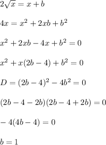 2\sqrt{x}=x+b\\\\
4x=x^2+2xb+b^2\\\\
x^2+2xb-4x+b^2=0\\\\
x^2+x(2b-4)+b^2=0\\\\
 D=(2b-4)^2-4b^2=0\\\\
(2b-4-2b)(2b-4+2b)=0\\\\
-4(4b-4)=0 \\\\
 b=1