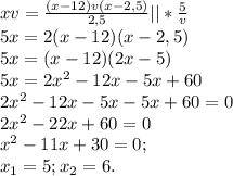 xv= \frac{(x-12)v(x-2,5)}{2,5} ||* \frac{5}{v} \\5x=2(x-12)(x-2,5)\\
5x=(x-12)(2x-5)\\
5x=2x^2-12x-5x+60\\
2x^2-12x-5x-5x+60=0\\
2x^2-22x+60=0\\
x^2-11x+30=0;\\
x_1=5; x_2=6.