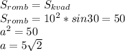 S_{romb}=S_{kvad}\\
S_{romb}=10^2*sin30=50\\
a^2=50\\
a=5\sqrt{2}