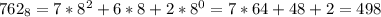 762_{8} = 7*8^{2}+6*8+2*8^{0} = 7*64+48+2 = 498