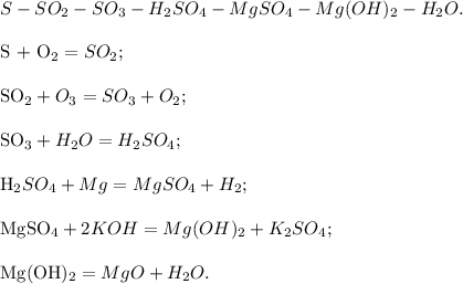 S - SO_2 - SO_3 - H_2SO_4 - MgSO_4 - Mg(OH)_2 - H_2O .\\ 

S + O_2 = SO_2;\\ 

SO_2 + O_3 = SO_3 + O_2; \\ 

SO_3 + H_2O = H_2SO_4 ;\\ 

H_2SO_4 + Mg = MgSO_4 + H_2 ;\\ 

MgSO_4 + 2KOH = Mg(OH)_2 + K_2SO_4 ;\\ 

Mg(OH)_2 = MgO + H_2O.